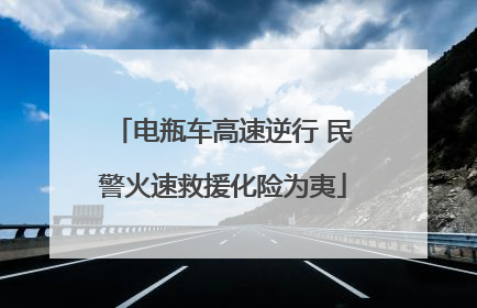 电瓶车高速逆行 民警火速救援化险为夷