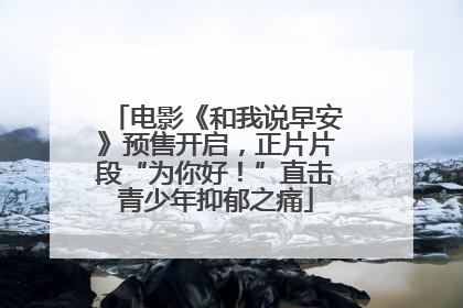 电影《和我说早安》预售开启，正片片段“为你好！”直击青少年抑郁之痛