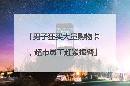 男子狂买大量购物卡，超市员工赶紧报警