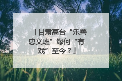 甘肃高台“乐善忠义班”缘何“有戏”至今？