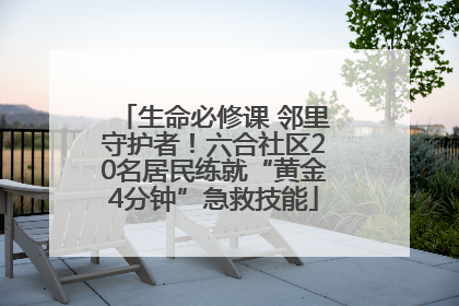 生命必修课 邻里守护者！六合社区20名居民练就“黄金4分钟”急救技能