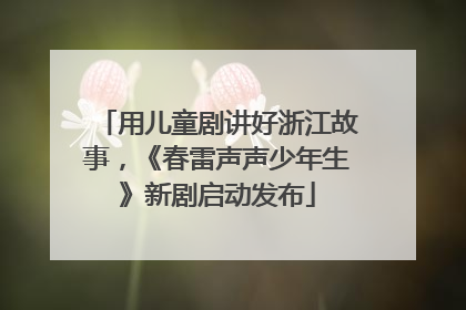 用儿童剧讲好浙江故事，《春雷声声少年生》新剧启动发布