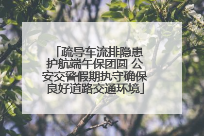 疏导车流排隐患 护航端午保团圆 公安交警假期执守确保良好道路交通环境