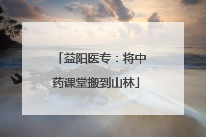 益阳医专：将中药课堂搬到山林