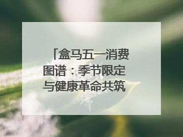 盒马五一消费图谱：季节限定与健康革命共筑消费新篇章