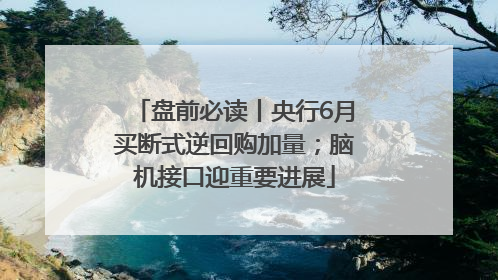 盘前必读丨央行6月买断式逆回购加量；脑机接口迎重要进展