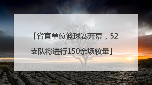 省直单位篮球赛开幕，52支队将进行150余场较量