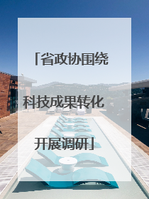 省政协围绕科技成果转化开展调研