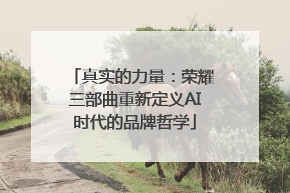 真实的力量：荣耀三部曲重新定义AI时代的品牌哲学
