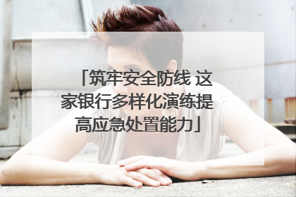 筑牢安全防线 这家银行多样化演练提高应急处置能力