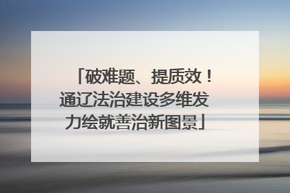 破难题、提质效！通辽法治建设多维发力绘就善治新图景