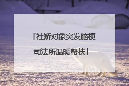 社矫对象突发脑梗 司法所温暖帮扶
