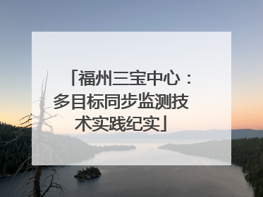 福州三宝中心：多目标同步监测技术实践纪实