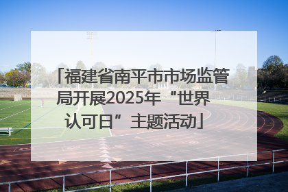 福建省南平市市场监管局开展2025年“世界认可日”主题活动
