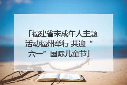 福建省未成年人主题活动福州举行 共迎“六一”国际儿童节