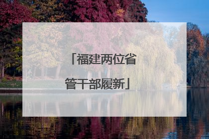 福建两位省管干部履新