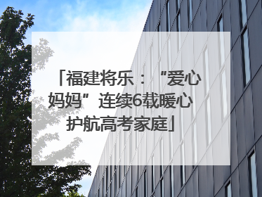 福建将乐：“爱心妈妈”连续6载暖心护航高考家庭