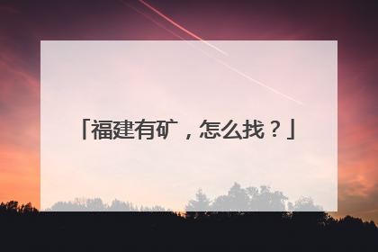 福建有矿，怎么找？