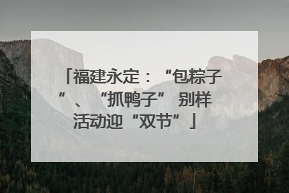 福建永定：“包粽子”、“抓鸭子” 别样活动迎“双节”