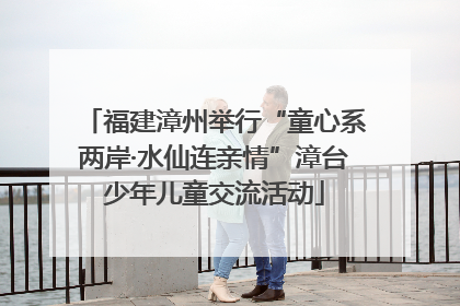 福建漳州举行“童心系两岸·水仙连亲情”漳台少年儿童交流活动