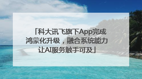 科大讯飞旗下App完成鸿蒙化升级，融合系统能力让AI服务触手可及