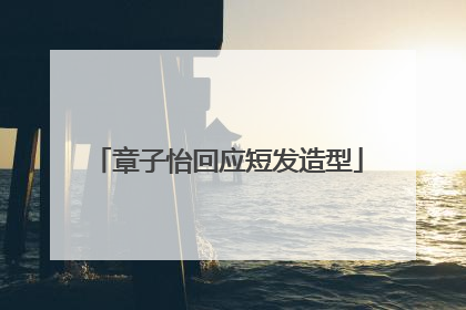 章子怡回应短发造型