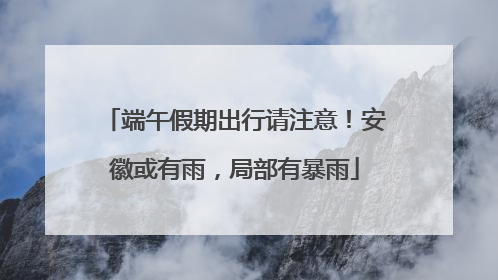 端午假期出行请注意！安徽或有雨，局部有暴雨