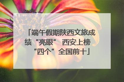 端午假期陕西文旅成绩“亮眼” 西安上榜“四个”全国前十