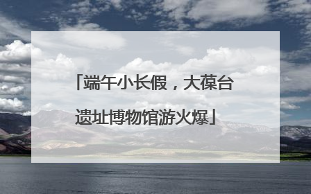 端午小长假，大葆台遗址博物馆游火爆