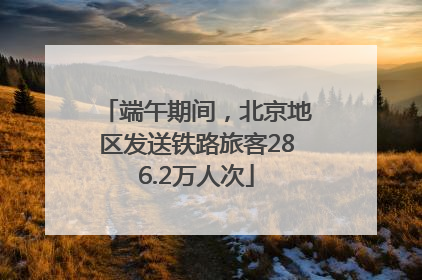 端午期间，北京地区发送铁路旅客286.2万人次