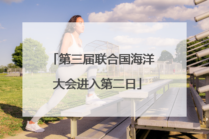 第三届联合国海洋大会进入第二日