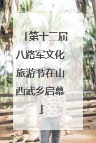 第十三届八路军文化旅游节在山西武乡启幕