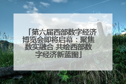 第六届西部数字经济博览会即将启幕：聚焦数实融合 共绘西部数字经济新蓝图