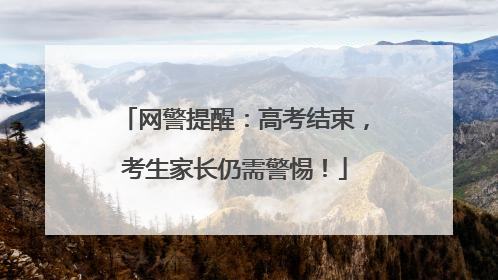 网警提醒:高考结束,考生家长仍需警惕!