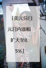 美元兑日元日内涨幅扩大至0.5%