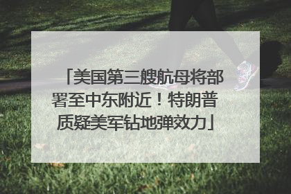 美国第三艘航母将部署至中东附近！特朗普质疑美军钻地弹效力