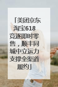 美团京东淘宝618竞逐即时零售，顺丰同城中立运力支撑全渠道履约