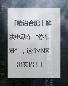 精治合肥丨解决电动车“停车难”，这个小区出实招！