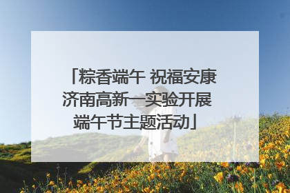 粽香端午 祝福安康 济南高新一实验开展端午节主题活动