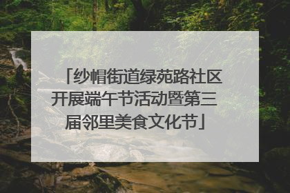 纱帽街道绿苑路社区开展端午节活动暨第三届邻里美食文化节