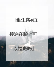 维生素e直接涂在脸上可以祛斑吗