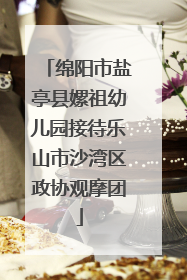 绵阳市盐亭县嫘祖幼儿园接待乐山市沙湾区政协观摩团