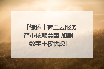 综述丨荷兰云服务严重依赖美国 加剧数字主权忧虑