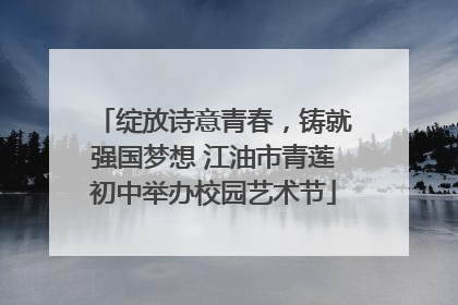 绽放诗意青春，铸就强国梦想 江油市青莲初中举办校园艺术节
