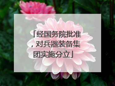 经国务院批准，对兵器装备集团实施分立