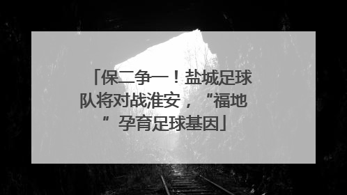 保二争一！盐城足球队将对战淮安，“福地”孕育足球基因
