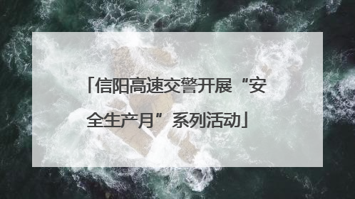 信阳高速交警开展“安全生产月”系列活动