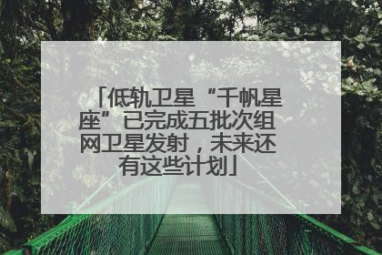 低轨卫星“千帆星座”已完成五批次组网卫星发射，未来还有这些计划