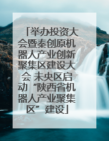 举办投资大会暨秦创原机器人产业创新聚集区建设大会 未央区启动“陕西省机器人产业聚集区”建设