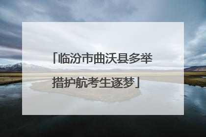 临汾市曲沃县多举措护航考生逐梦